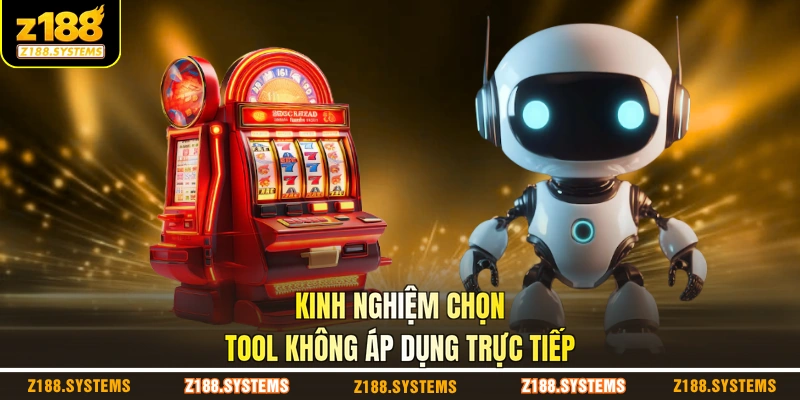 Kinh nghiệm chọn tool không áp dụng trực tiếp Kinh nghiệm chọn tool không áp dụng trực tiếp